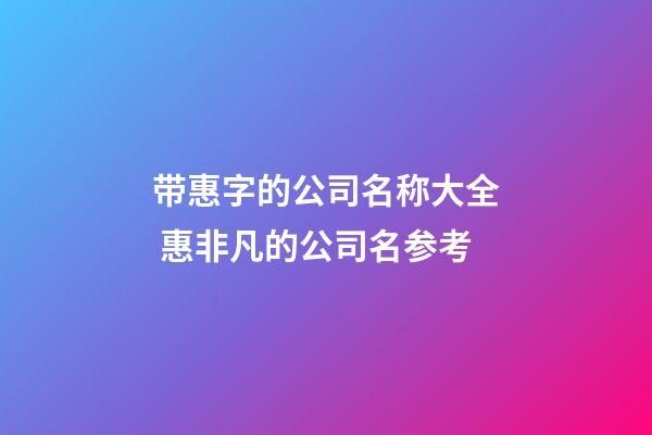 带惠字的公司名称大全 惠非凡的公司名参考-第1张-公司起名-玄机派